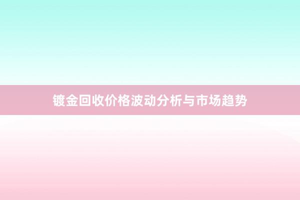 镀金回收价格波动分析与市场趋势